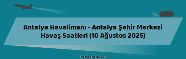 Antalya Havalimanı - Antalya Şehir Merkezi Havaş Saatleri (10 Ağustos 2025)